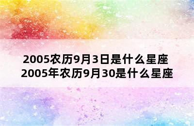 2005农历9月3日是什么星座 2005年农历9月30是什么星座